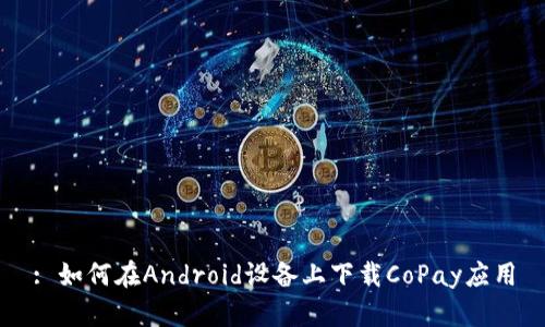 : 如何在Android设备上下载CoPay应用