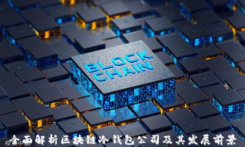 
全面解析区块链冷钱包公司及其发展前景