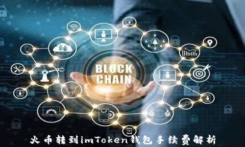 
火币转到imToken钱包手续费解析