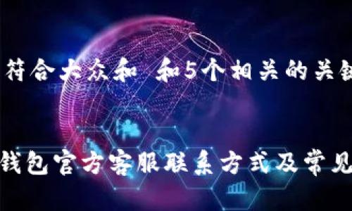 思考一个符合大众和 和5个相关的关键词


imToken钱包官方客服联系方式及常见问题解答