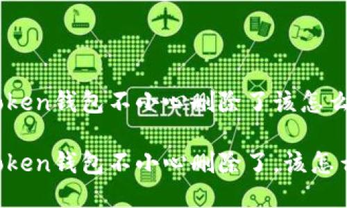 imToken钱包不小心删除了该怎么办？

imToken钱包不小心删除了，该怎么办？