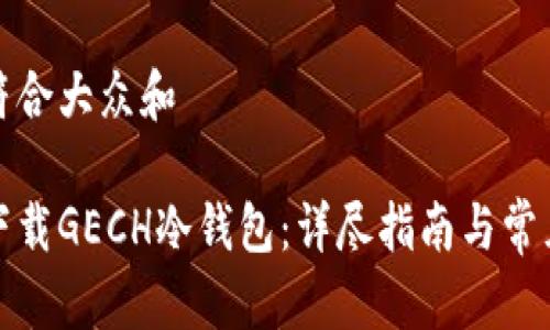 思考一个符合大众和

如何安全下载GECH冷钱包：详尽指南与常见问题解答