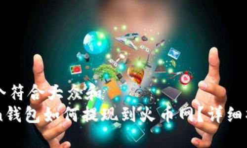 思考一个符合大众和  
imToken钱包如何提现到火币网？详细操作指南