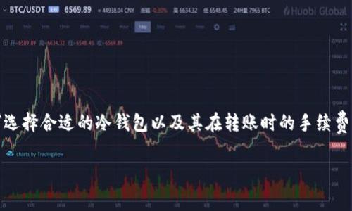 冷钱包是一种加密货币存储方式，因其安全性受到广泛关注。随着虚拟货币的普及，很多用户对于如何选择合适的冷钱包以及其在转账时的手续费问题愈发关注。在这篇文章中，我们将详细探讨冷钱包的手续费以及其选择和使用中的其他相关问题。

如何选择手续费便宜的冷钱包？