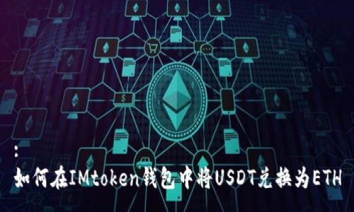 :
如何在IMtoken钱包中将USDT兑换为ETH