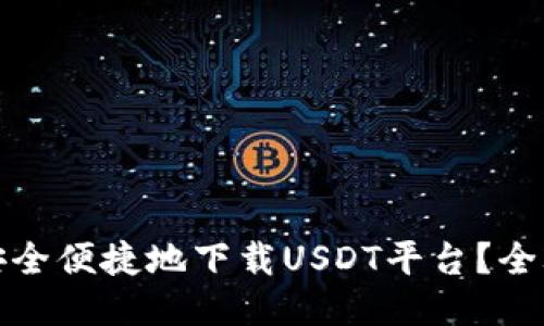 : 如何安全便捷地下载USDT平台？全攻略指南