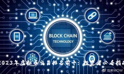 2023年虚拟币交易排名前十: 投资者必看指南
